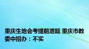 重庆生地会考提前泄题 重庆市教委中招办：不实