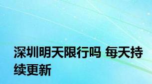 深圳明天限行吗 每天持续更新