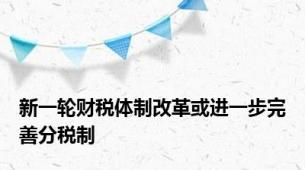 新一轮财税体制改革或进一步完善分税制