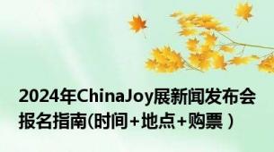 2024年ChinaJoy展新闻发布会报名指南(时间+地点+购票）