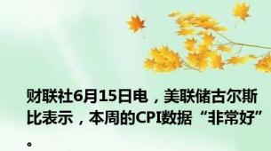 财联社6月15日电，美联储古尔斯比表示，本周的CPI数据“非常好”。