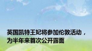 英国凯特王妃将参加伦敦活动，为半年来首次公开露面