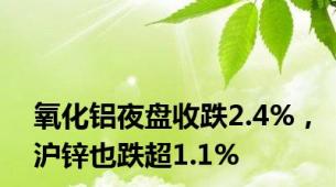 氧化铝夜盘收跌2.4%，沪锌也跌超1.1%