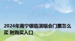 2024年南宁银临演唱会门票怎么买 附购买入口