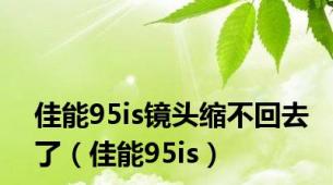 佳能95is镜头缩不回去了（佳能95is）