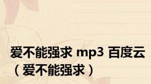 爱不能强求 mp3 百度云（爱不能强求）