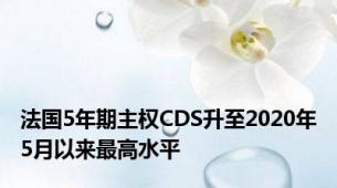 法国5年期主权CDS升至2020年5月以来最高水平