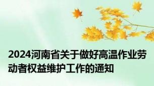 2024河南省关于做好高温作业劳动者权益维护工作的通知