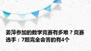 姜萍参加的数学竞赛有多难？竞赛选手：7题完全会答的有4个