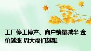 工厂停工停产、商户销量减半 金价越涨 周大福们越难