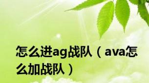 怎么进ag战队（ava怎么加战队）