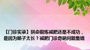 【门诊实录】拼命锻炼减肥还是不成功，是因为肠子太长？减肥门诊奇葩问题集锦