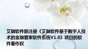 艾融软件新注册《艾融软件基于数字人技术的金融管家软件系统V1.0》项目的软件著作权