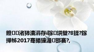 鐙渚犻潰涓存í鎵垬璧?8鍒?鎵撶牬2017骞撮獞澹邯褰?,