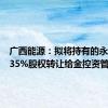 广西能源：拟将持有的永盛公司35%股权转让给金控资管