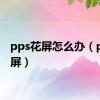 pps花屏怎么办（pps花屏）