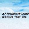 万人为热爱奔赴 青岛啤酒携手长沙草莓音乐节“畅享”欢聚