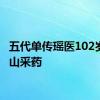 五代单传瑶医102岁仍爬山采药