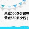 荣威550多少钱08年（荣威550多少钱）