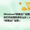 Windows7恢复出厂设置要求重启并打开应用程序怎么办（windows7恢复出厂设置）