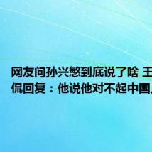 网友问孙兴慜到底说了啥 王大雷调侃回复：他说他对不起中国人民