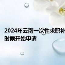 2024年云南一次性求职补贴什么时候开始申请