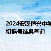 2024安溪恒兴中学小升初摇号结果查询