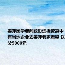 姜萍因学费问题没选择读高中 走红后已有当地企业去姜萍老家看望 送给67岁姜父5000元