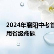 2024年襄阳中考首次使用省级命题