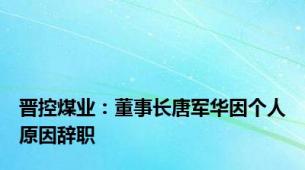 晋控煤业：董事长唐军华因个人原因辞职