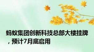 蚂蚁集团创新科技总部大楼挂牌，预计7月底启用