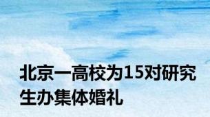 北京一高校为15对研究生办集体婚礼