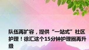 队伍再扩容，提供“一站式”社区护理！徐汇这个15分钟护理圈再升级