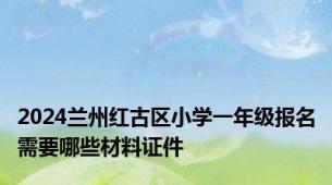 2024兰州红古区小学一年级报名需要哪些材料证件