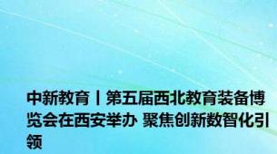 中新教育丨第五届西北教育装备博览会在西安举办 聚焦创新数智化引领