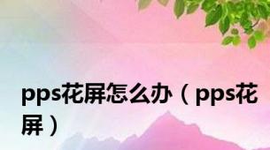 pps花屏怎么办（pps花屏）