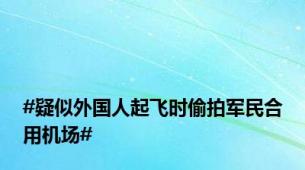 #疑似外国人起飞时偷拍军民合用机场#