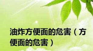 油炸方便面的危害（方便面的危害）