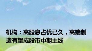 机构：高股息占优已久，高端制造有望成股市中期主线