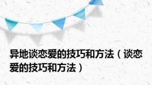 异地谈恋爱的技巧和方法（谈恋爱的技巧和方法）