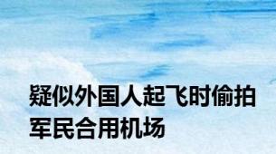 疑似外国人起飞时偷拍军民合用机场