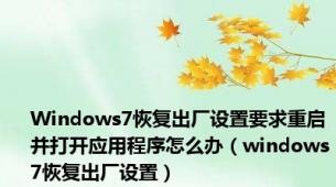 Windows7恢复出厂设置要求重启并打开应用程序怎么办（windows7恢复出厂设置）