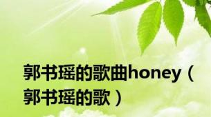 郭书瑶的歌曲honey（郭书瑶的歌）