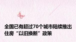 全国已有超过70个城市陆续推出住房“以旧换新”政策