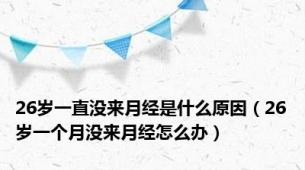 26岁一直没来月经是什么原因（26岁一个月没来月经怎么办）