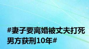 #妻子要离婚被丈夫打死男方获刑10年#