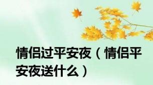 情侣过平安夜（情侣平安夜送什么）