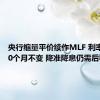 央行缩量平价续作MLF 利率连续10个月不变 降准降息仍需后移