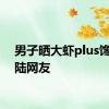 男子晒大虾plus馋坏内陆网友