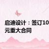 启迪设计：签订10.81亿元重大合同